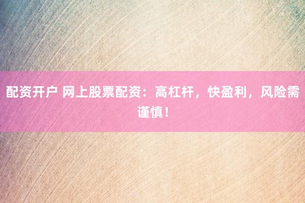 配资开户 网上股票配资：高杠杆，快盈利，风险需谨慎！