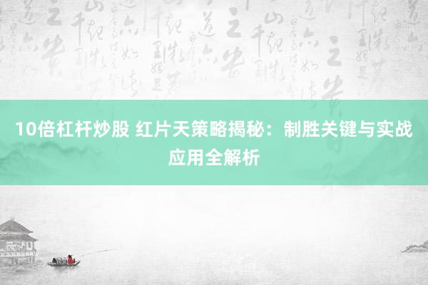 10倍杠杆炒股 红片天策略揭秘：制胜关键与实战应用全解析