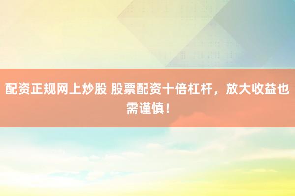 配资正规网上炒股 股票配资十倍杠杆，放大收益也需谨慎！