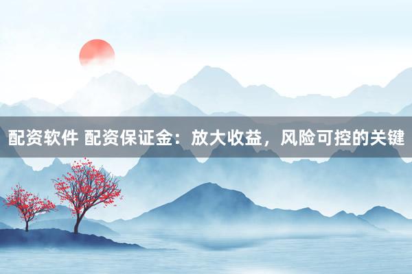 配资软件 配资保证金：放大收益，风险可控的关键