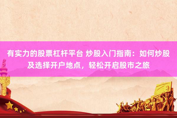有实力的股票杠杆平台 炒股入门指南：如何炒股及选择开户地点，轻松开启股市之旅