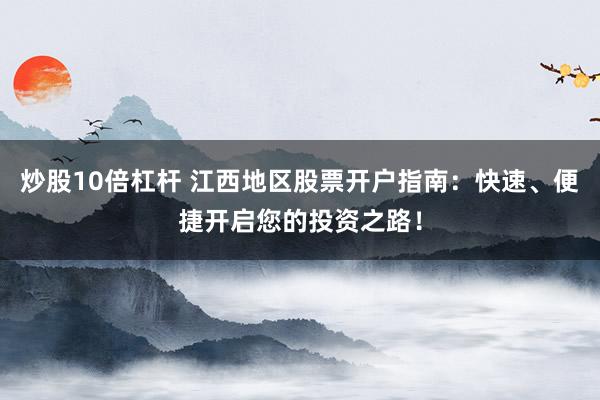 炒股10倍杠杆 江西地区股票开户指南：快速、便捷开启您的投资之路！