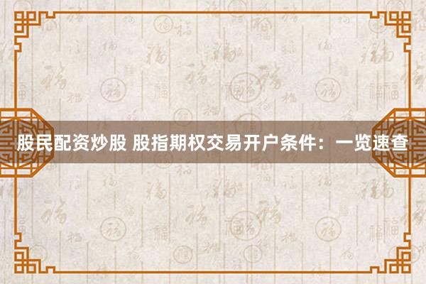 股民配资炒股 股指期权交易开户条件：一览速查