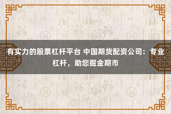 有实力的股票杠杆平台 中国期货配资公司：专业杠杆，助您掘金期市