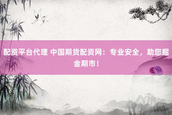配资平台代理 中国期货配资网：专业安全，助您掘金期市！