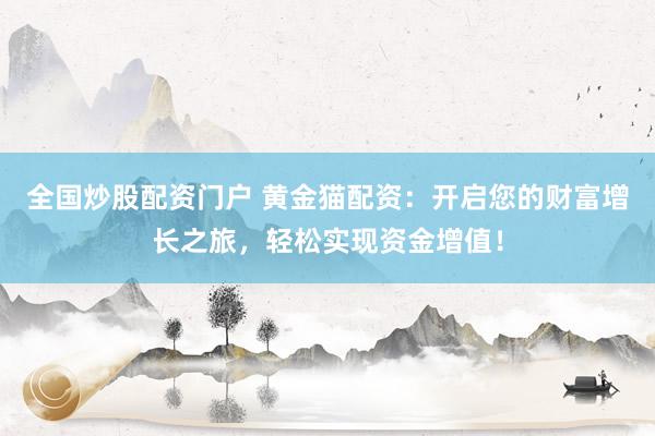 全国炒股配资门户 黄金猫配资：开启您的财富增长之旅，轻松实现资金增值！