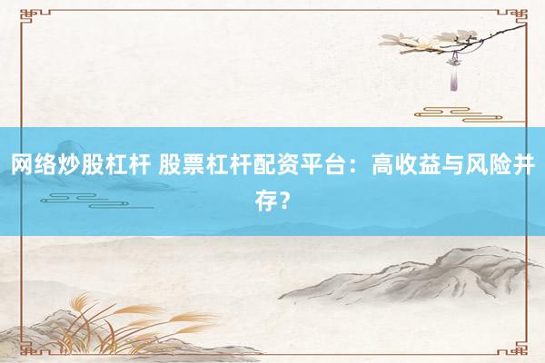 网络炒股杠杆 股票杠杆配资平台：高收益与风险并存？