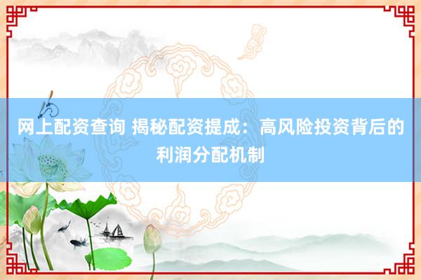 网上配资查询 揭秘配资提成：高风险投资背后的利润分配机制