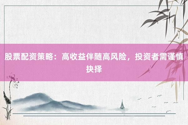 股票配资策略：高收益伴随高风险，投资者需谨慎抉择