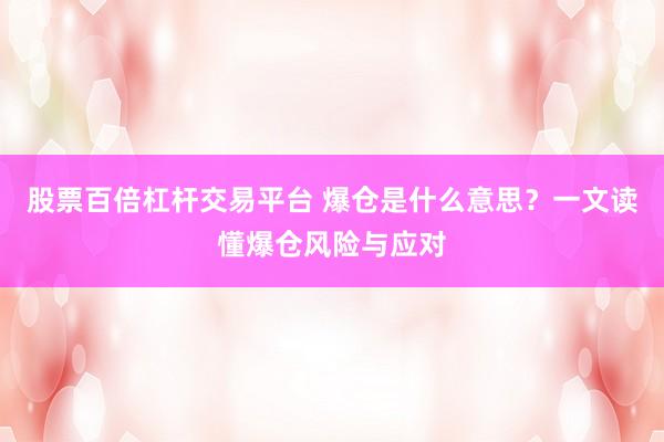 股票百倍杠杆交易平台 爆仓是什么意思？一文读懂爆仓风险与应对
