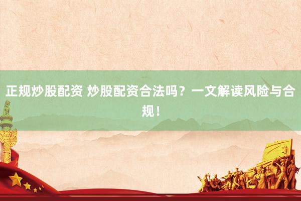 正规炒股配资 炒股配资合法吗？一文解读风险与合规！