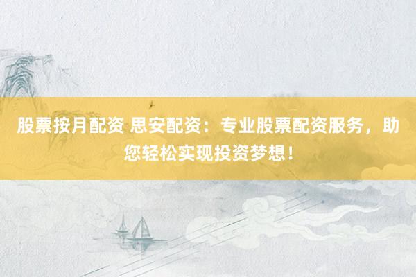 股票按月配资 思安配资：专业股票配资服务，助您轻松实现投资梦想！