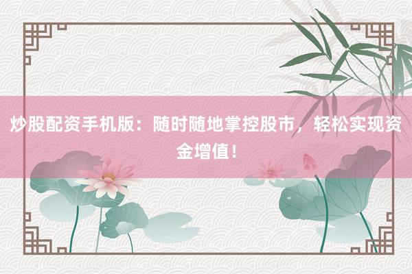 炒股配资手机版：随时随地掌控股市，轻松实现资金增值！
