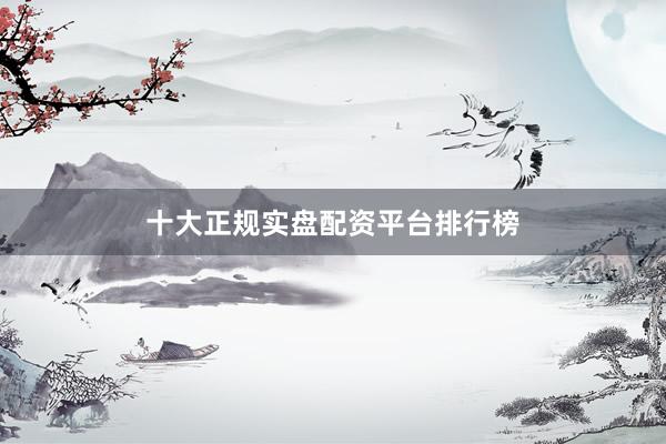 十大正规实盘配资平台排行榜