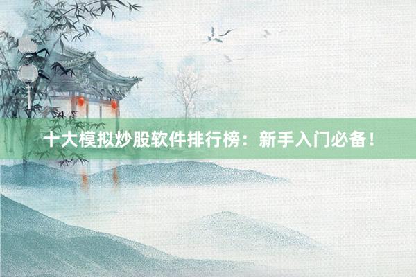 十大模拟炒股软件排行榜：新手入门必备！