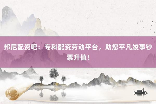 邦尼配资吧：专科配资劳动平台，助您平凡竣事钞票升值！