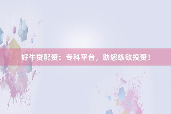 好牛贷配资：专科平台，助您纵欲投资！