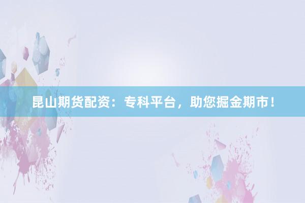 昆山期货配资：专科平台，助您掘金期市！