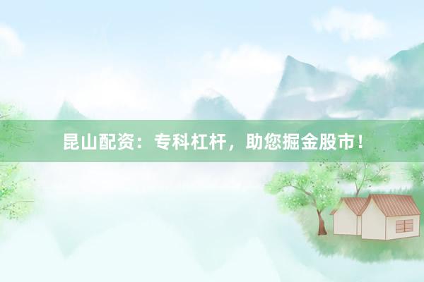 昆山配资：专科杠杆，助您掘金股市！