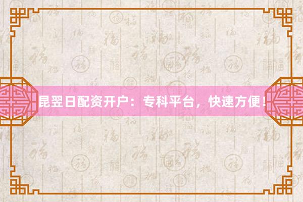 昆翌日配资开户：专科平台，快速方便！