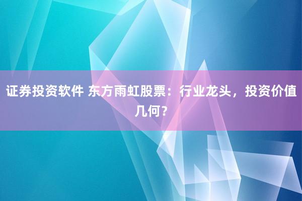 证券投资软件 东方雨虹股票：行业龙头，投资价值几何？