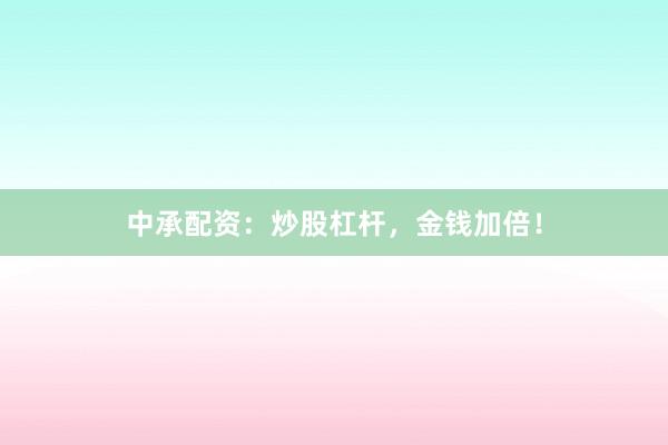 中承配资：炒股杠杆，金钱加倍！