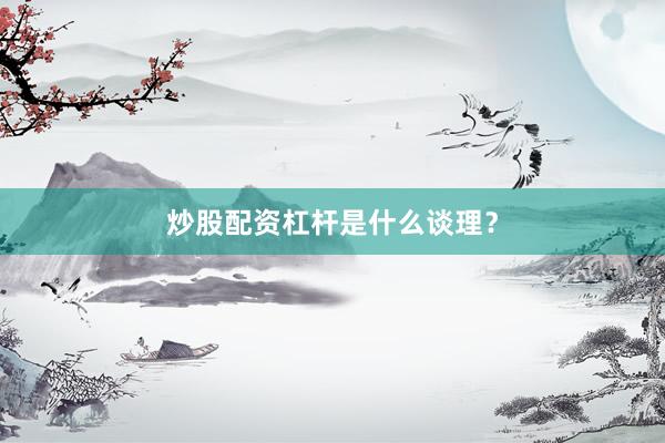 炒股配资杠杆是什么谈理？