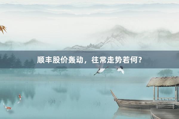 顺丰股价轰动，往常走势若何？