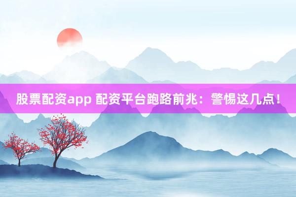 股票配资app 配资平台跑路前兆：警惕这几点！