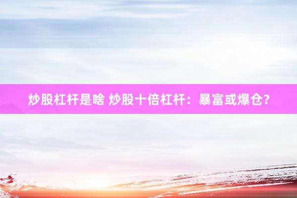 炒股杠杆是啥 炒股十倍杠杆：暴富或爆仓？
