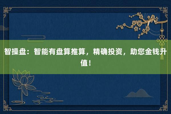 智操盘：智能有盘算推算，精确投资，助您金钱升值！