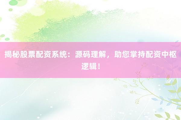 揭秘股票配资系统：源码理解，助您掌持配资中枢逻辑！