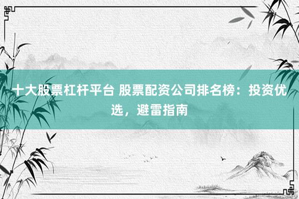 十大股票杠杆平台 股票配资公司排名榜：投资优选，避雷指南