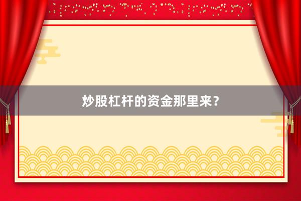 炒股杠杆的资金那里来？