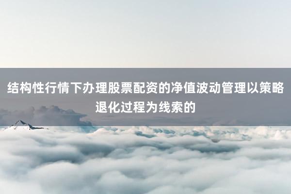结构性行情下办理股票配资的净值波动管理以策略退化过程为线索的