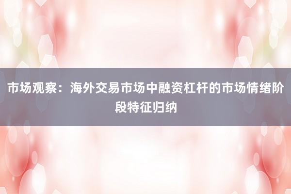 市场观察：海外交易市场中融资杠杆的市场情绪阶段特征归纳
