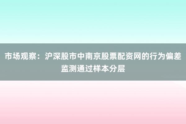 市场观察：沪深股市中南京股票配资网的行为偏差监测通过样本分层