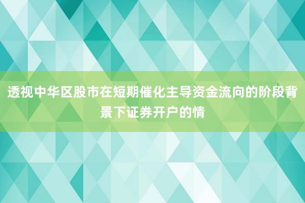 透视中华区股市在短期催化主导资金流向的阶段背景下证券开户的情