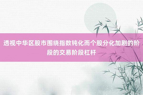 透视中华区股市围绕指数钝化而个股分化加剧的阶段的交易阶段杠杆